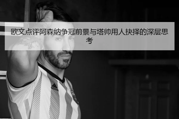 欧文点评阿森纳争冠前景与塔帅用人抉择的深层思考