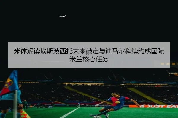 米体解读埃斯波西托未来敲定与迪马尔科续约成国际米兰核心任务